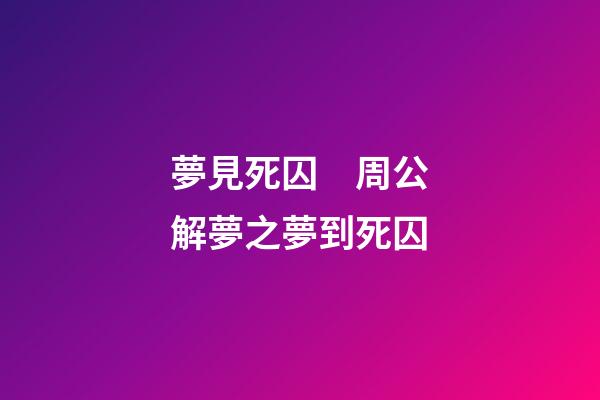 夢見死囚　周公解夢之夢到死囚